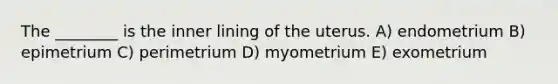 The ________ is the inner lining of the uterus. A) endometrium B) epimetrium C) perimetrium D) myometrium E) exometrium