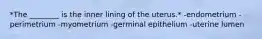 *The ________ is the inner lining of the uterus.* -endometrium -perimetrium -myometrium -germinal epithelium -uterine lumen