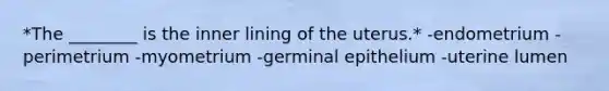 *The ________ is the inner lining of the uterus.* -endometrium -perimetrium -myometrium -germinal epithelium -uterine lumen