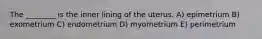 The ________ is the inner lining of the uterus. A) epimetrium B) exometrium C) endometrium D) myometrium E) perimetrium