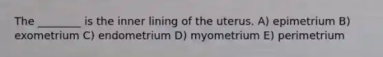 The ________ is the inner lining of the uterus. A) epimetrium B) exometrium C) endometrium D) myometrium E) perimetrium