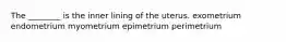 The ________ is the inner lining of the uterus. exometrium endometrium myometrium epimetrium perimetrium