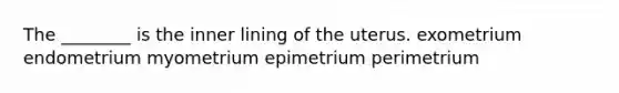 The ________ is the inner lining of the uterus. exometrium endometrium myometrium epimetrium perimetrium