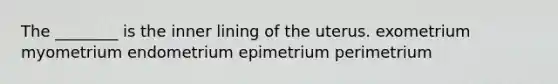 The ________ is the inner lining of the uterus. exometrium myometrium endometrium epimetrium perimetrium