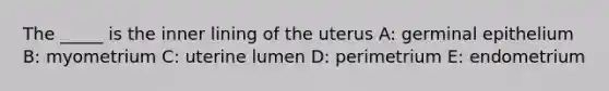 The _____ is the inner lining of the uterus A: germinal epithelium B: myometrium C: uterine lumen D: perimetrium E: endometrium