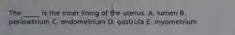 The _____ is the inner lining of the uterus. A. lumen B. perimetrium C. endometrium D. gastrula E. myometrium