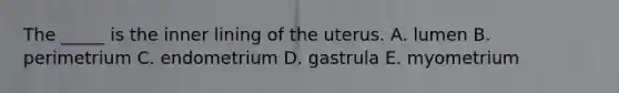 The _____ is the inner lining of the uterus. A. lumen B. perimetrium C. endometrium D. gastrula E. myometrium