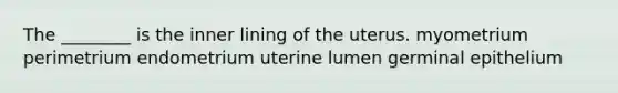 The ________ is the inner lining of the uterus. myometrium perimetrium endometrium uterine lumen germinal epithelium