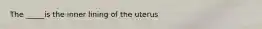 The _____is the inner lining of the uterus