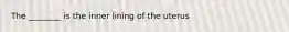 The ________ is the inner lining of the uterus