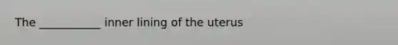 The ___________ inner lining of the uterus