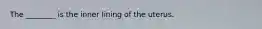 The ________ is the inner lining of the uterus.