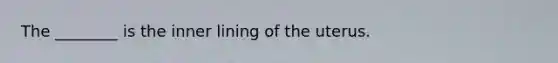 The ________ is the inner lining of the uterus.