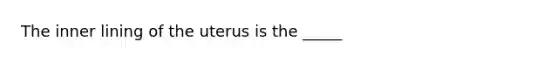 The inner lining of the uterus is the _____