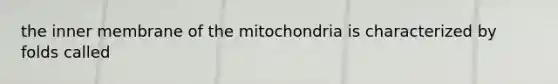 the inner membrane of the mitochondria is characterized by folds called