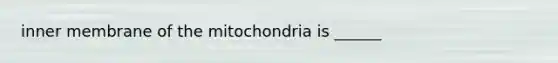 inner membrane of the mitochondria is ______