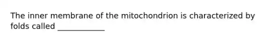 The inner membrane of the mitochondrion is characterized by folds called ____________