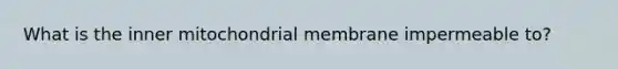 What is the inner mitochondrial membrane impermeable to?