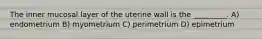 The inner mucosal layer of the uterine wall is the _________. A) endometrium B) myometrium C) perimetrium D) epimetrium