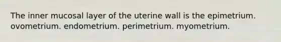 The inner mucosal layer of the uterine wall is the epimetrium. ovometrium. endometrium. perimetrium. myometrium.