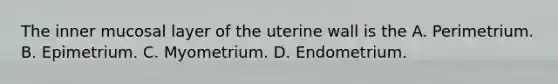 The inner mucosal layer of the uterine wall is the A. Perimetrium. B. Epimetrium. C. Myometrium. D. Endometrium.