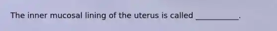 The inner mucosal lining of the uterus is called ___________.