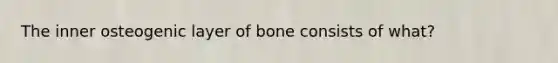 The inner osteogenic layer of bone consists of what?