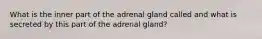 What is the inner part of the adrenal gland called and what is secreted by this part of the adrenal gland?