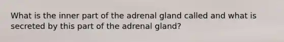 What is the inner part of the adrenal gland called and what is secreted by this part of the adrenal gland?