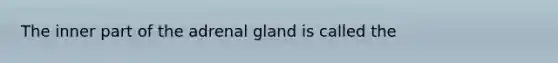 The inner part of the adrenal gland is called the