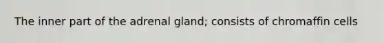 The inner part of the adrenal gland; consists of chromaffin cells