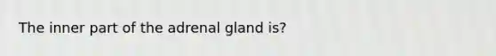 The inner part of the adrenal gland is?