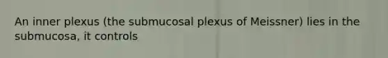 An inner plexus (the submucosal plexus of Meissner) lies in the submucosa, it controls