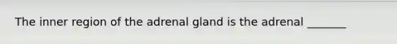 The inner region of the adrenal gland is the adrenal _______