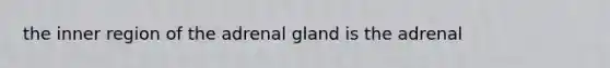 the inner region of the adrenal gland is the adrenal