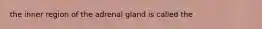 the inner region of the adrenal gland is called the