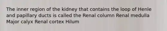 The inner region of the kidney that contains the loop of Henle and papillary ducts is called the Renal column Renal medulla Major calyx Renal cortex Hilum