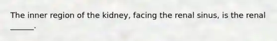 The inner region of the kidney, facing the renal sinus, is the renal ______.