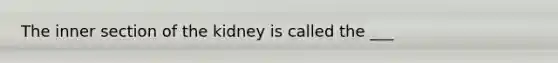 The inner section of the kidney is called the ___