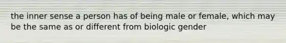 the inner sense a person has of being male or female, which may be the same as or different from biologic gender