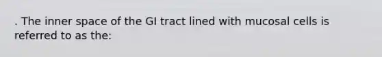 . The inner space of the GI tract lined with mucosal cells is referred to as the: