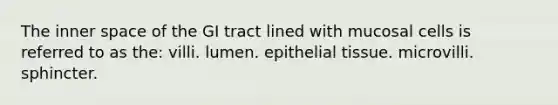 The inner space of the GI tract lined with mucosal cells is referred to as the: villi. lumen. epithelial tissue. microvilli. sphincter.