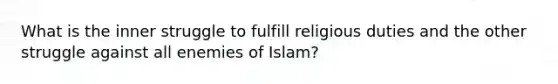 What is the inner struggle to fulfill religious duties and the other struggle against all enemies of Islam?