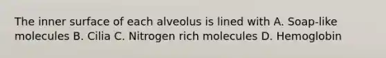 The inner surface of each alveolus is lined with A. Soap-like molecules B. Cilia C. Nitrogen rich molecules D. Hemoglobin