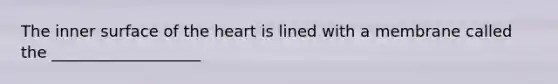 The inner surface of the heart is lined with a membrane called the ___________________