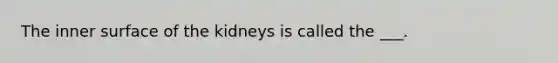 The inner surface of the kidneys is called the ___.