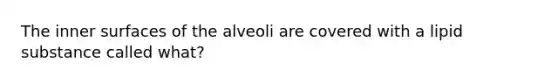 The inner surfaces of the alveoli are covered with a lipid substance called what?