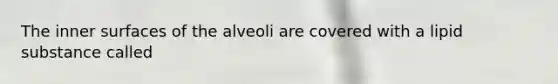 The inner surfaces of the alveoli are covered with a lipid substance called