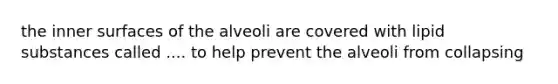 the inner surfaces of the alveoli are covered with lipid substances called .... to help prevent the alveoli from collapsing