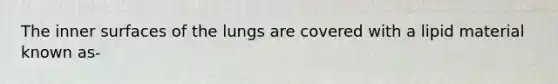 The inner surfaces of the lungs are covered with a lipid material known as-